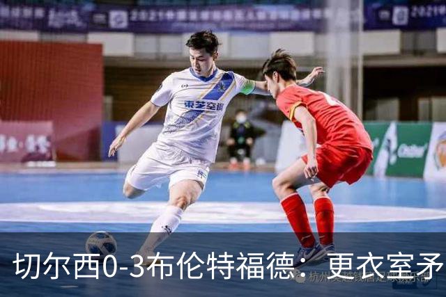 切尔西0-3布伦特福德：更衣室矛盾 结构性崩塌，阿隆索信任告急